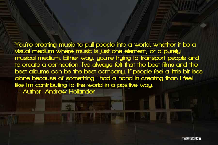 Andrew Hollander Quotes: You're Creating Music To Pull People Into A World, Whether It Be A Visual Medium Where Music Is Just One