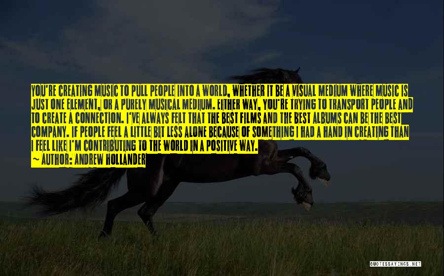 Andrew Hollander Quotes: You're Creating Music To Pull People Into A World, Whether It Be A Visual Medium Where Music Is Just One