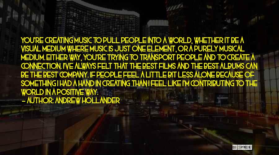 Andrew Hollander Quotes: You're Creating Music To Pull People Into A World, Whether It Be A Visual Medium Where Music Is Just One
