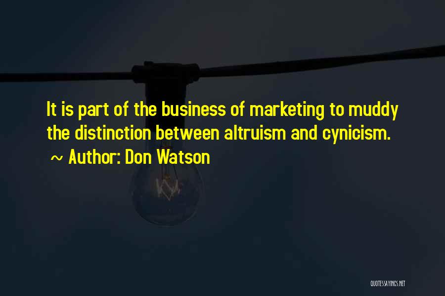 Don Watson Quotes: It Is Part Of The Business Of Marketing To Muddy The Distinction Between Altruism And Cynicism.