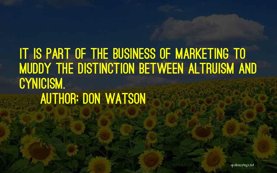 Don Watson Quotes: It Is Part Of The Business Of Marketing To Muddy The Distinction Between Altruism And Cynicism.