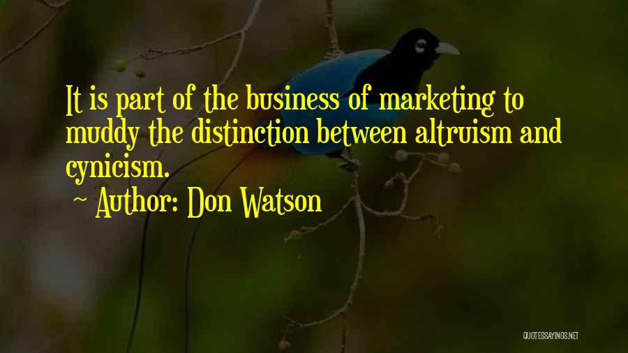 Don Watson Quotes: It Is Part Of The Business Of Marketing To Muddy The Distinction Between Altruism And Cynicism.