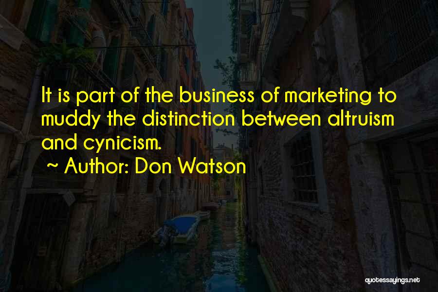 Don Watson Quotes: It Is Part Of The Business Of Marketing To Muddy The Distinction Between Altruism And Cynicism.