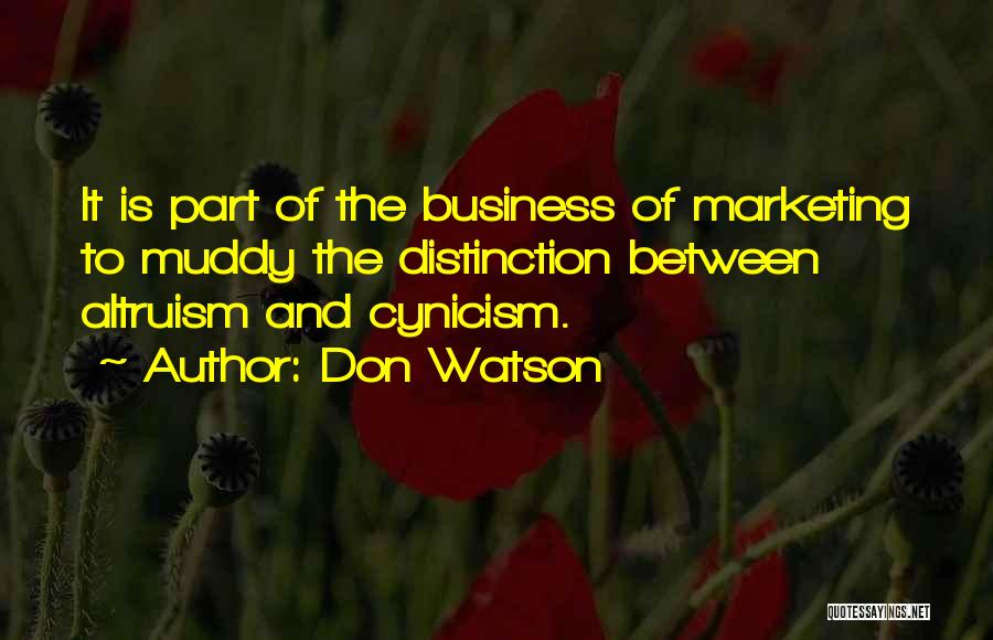 Don Watson Quotes: It Is Part Of The Business Of Marketing To Muddy The Distinction Between Altruism And Cynicism.