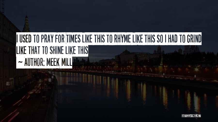 Meek Mill Quotes: I Used To Pray For Times Like This To Rhyme Like This So I Had To Grind Like That To