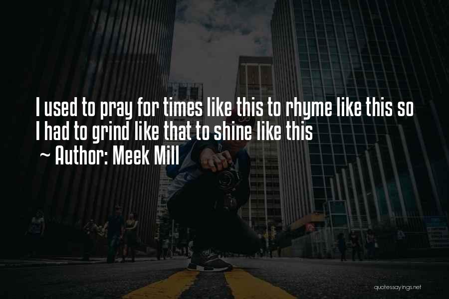 Meek Mill Quotes: I Used To Pray For Times Like This To Rhyme Like This So I Had To Grind Like That To