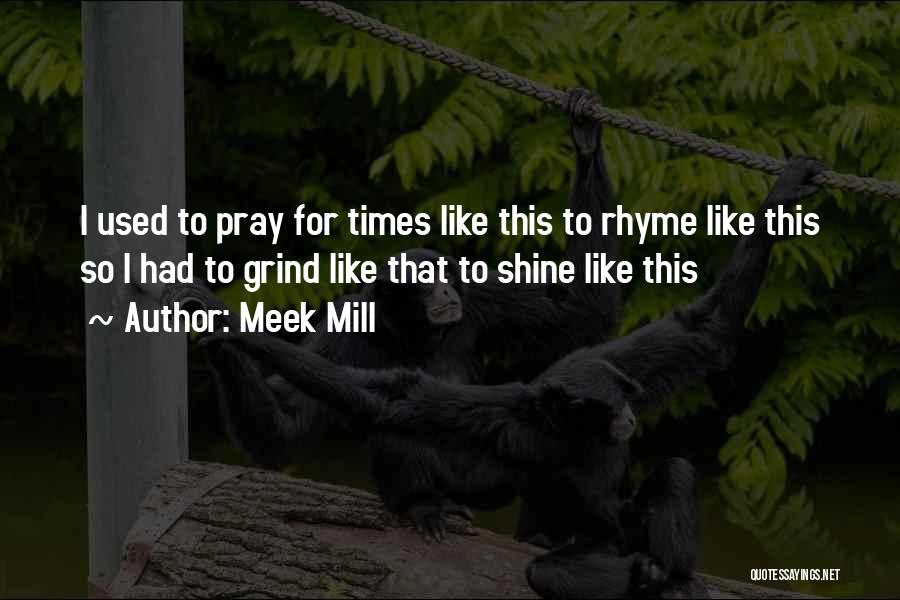 Meek Mill Quotes: I Used To Pray For Times Like This To Rhyme Like This So I Had To Grind Like That To