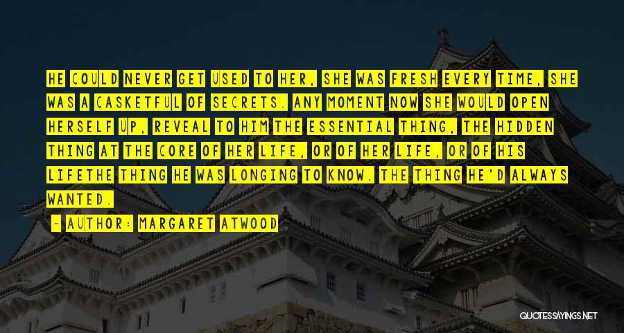 Margaret Atwood Quotes: He Could Never Get Used To Her, She Was Fresh Every Time, She Was A Casketful Of Secrets. Any Moment