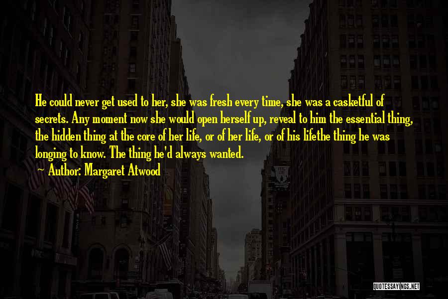 Margaret Atwood Quotes: He Could Never Get Used To Her, She Was Fresh Every Time, She Was A Casketful Of Secrets. Any Moment