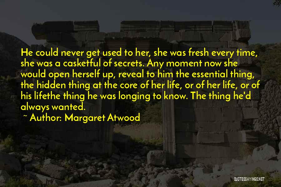 Margaret Atwood Quotes: He Could Never Get Used To Her, She Was Fresh Every Time, She Was A Casketful Of Secrets. Any Moment