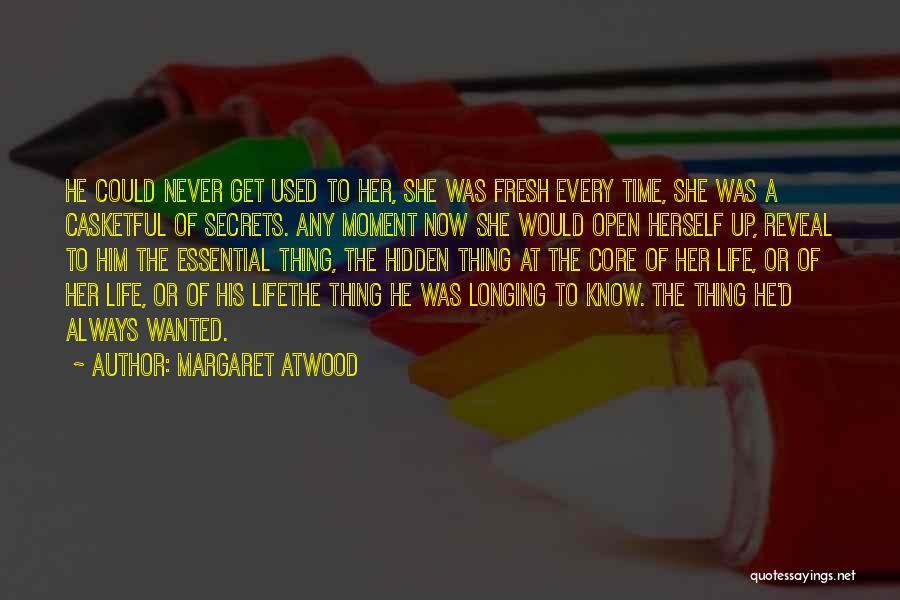 Margaret Atwood Quotes: He Could Never Get Used To Her, She Was Fresh Every Time, She Was A Casketful Of Secrets. Any Moment