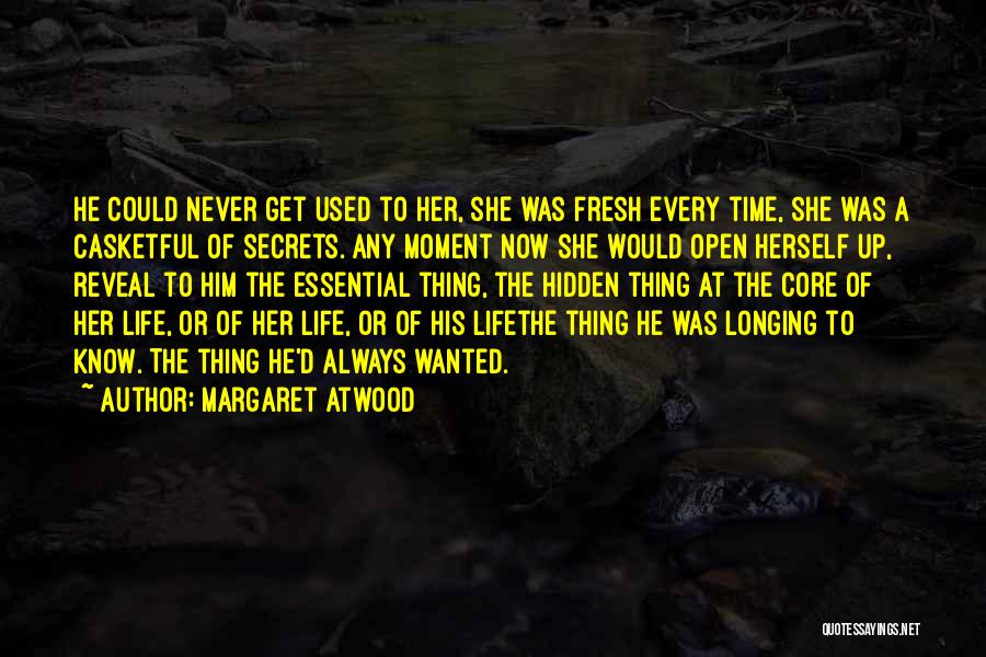 Margaret Atwood Quotes: He Could Never Get Used To Her, She Was Fresh Every Time, She Was A Casketful Of Secrets. Any Moment