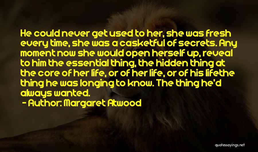 Margaret Atwood Quotes: He Could Never Get Used To Her, She Was Fresh Every Time, She Was A Casketful Of Secrets. Any Moment