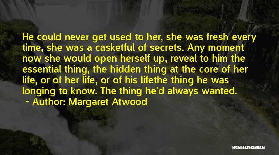 Margaret Atwood Quotes: He Could Never Get Used To Her, She Was Fresh Every Time, She Was A Casketful Of Secrets. Any Moment