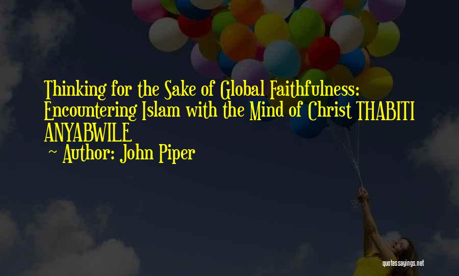 John Piper Quotes: Thinking For The Sake Of Global Faithfulness: Encountering Islam With The Mind Of Christ Thabiti Anyabwile