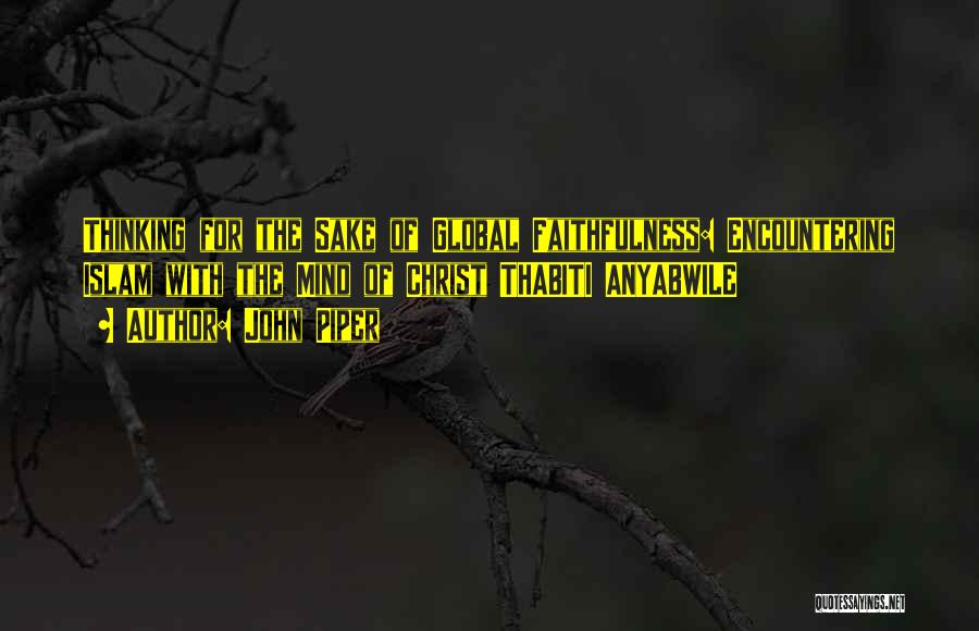 John Piper Quotes: Thinking For The Sake Of Global Faithfulness: Encountering Islam With The Mind Of Christ Thabiti Anyabwile