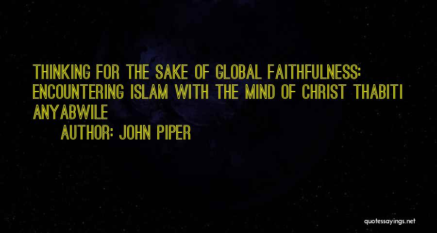 John Piper Quotes: Thinking For The Sake Of Global Faithfulness: Encountering Islam With The Mind Of Christ Thabiti Anyabwile
