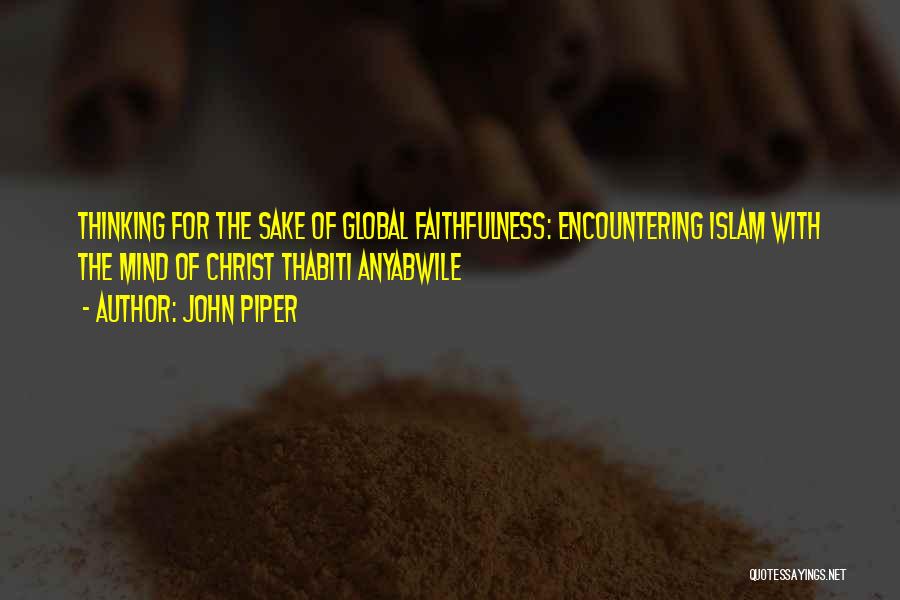 John Piper Quotes: Thinking For The Sake Of Global Faithfulness: Encountering Islam With The Mind Of Christ Thabiti Anyabwile