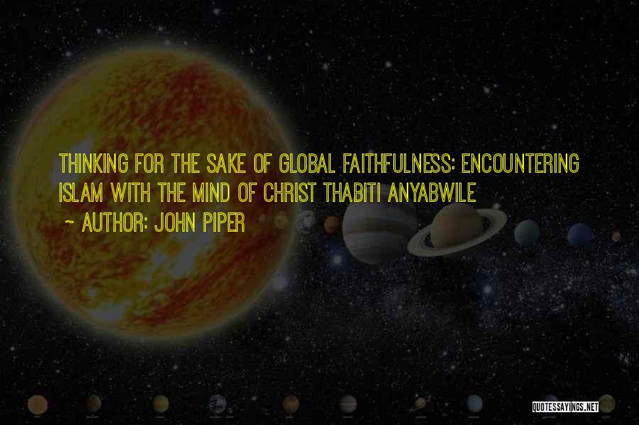 John Piper Quotes: Thinking For The Sake Of Global Faithfulness: Encountering Islam With The Mind Of Christ Thabiti Anyabwile