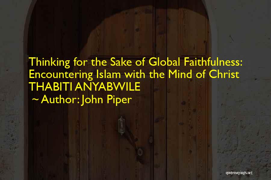 John Piper Quotes: Thinking For The Sake Of Global Faithfulness: Encountering Islam With The Mind Of Christ Thabiti Anyabwile