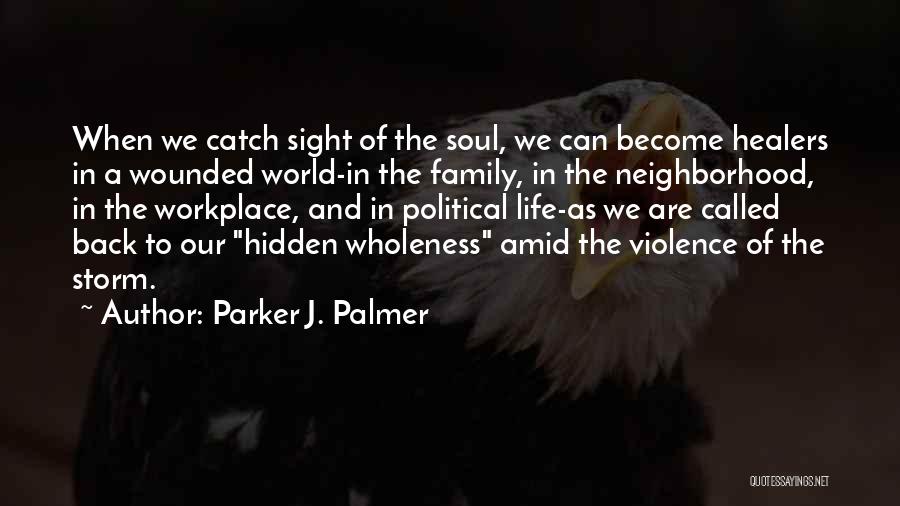 Parker J. Palmer Quotes: When We Catch Sight Of The Soul, We Can Become Healers In A Wounded World-in The Family, In The Neighborhood,