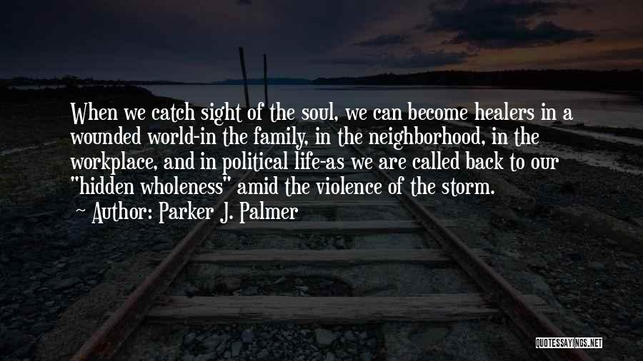 Parker J. Palmer Quotes: When We Catch Sight Of The Soul, We Can Become Healers In A Wounded World-in The Family, In The Neighborhood,