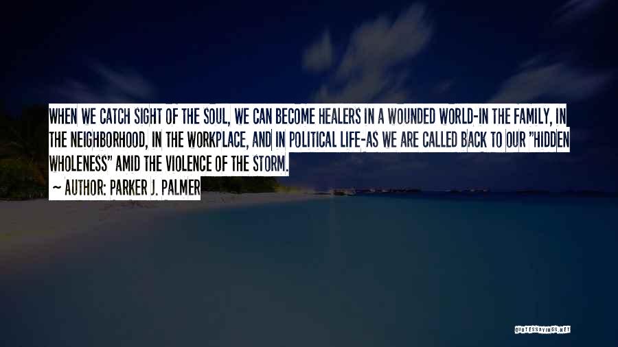 Parker J. Palmer Quotes: When We Catch Sight Of The Soul, We Can Become Healers In A Wounded World-in The Family, In The Neighborhood,