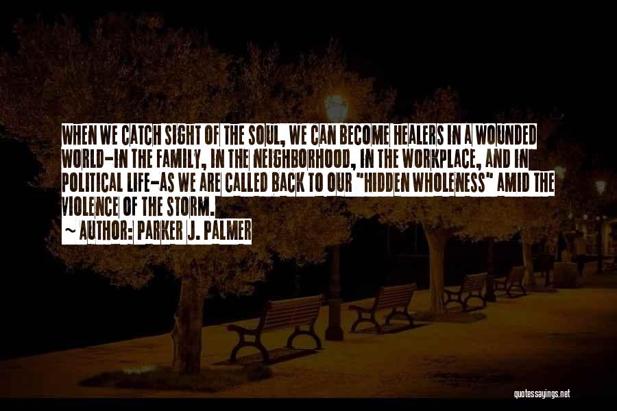 Parker J. Palmer Quotes: When We Catch Sight Of The Soul, We Can Become Healers In A Wounded World-in The Family, In The Neighborhood,