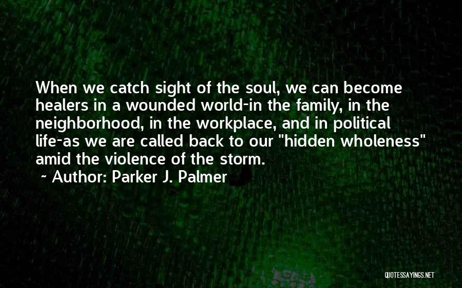 Parker J. Palmer Quotes: When We Catch Sight Of The Soul, We Can Become Healers In A Wounded World-in The Family, In The Neighborhood,