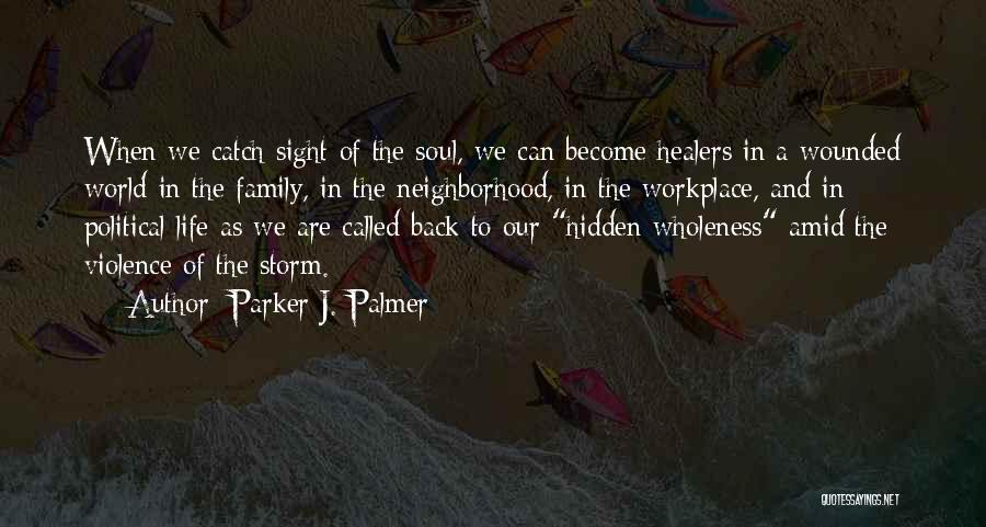 Parker J. Palmer Quotes: When We Catch Sight Of The Soul, We Can Become Healers In A Wounded World-in The Family, In The Neighborhood,