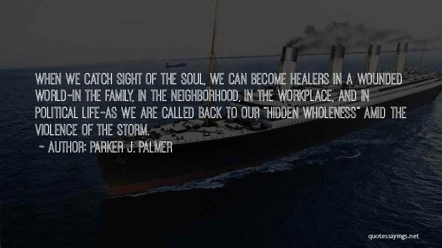 Parker J. Palmer Quotes: When We Catch Sight Of The Soul, We Can Become Healers In A Wounded World-in The Family, In The Neighborhood,