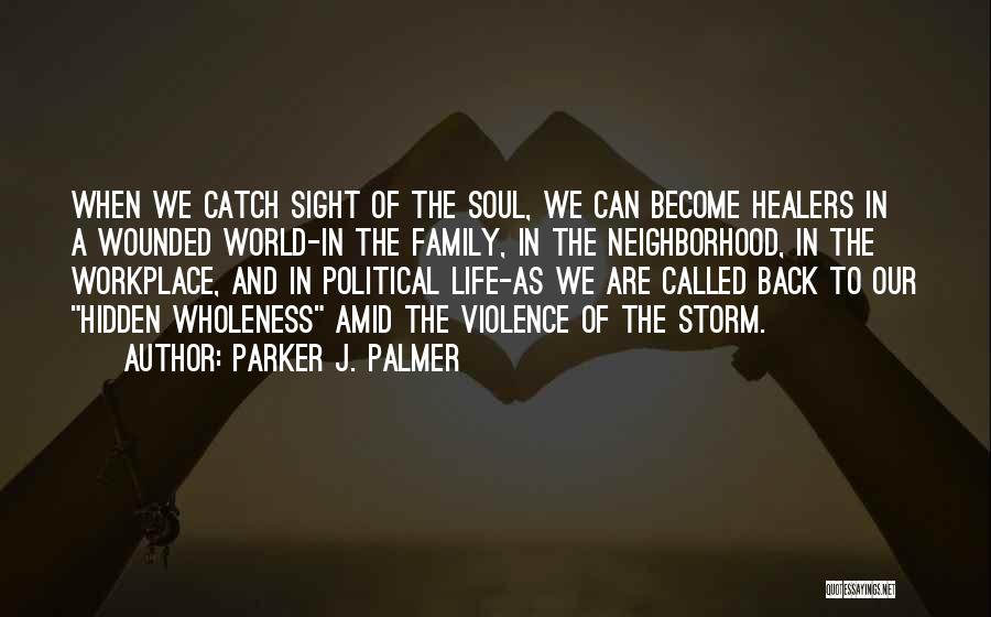 Parker J. Palmer Quotes: When We Catch Sight Of The Soul, We Can Become Healers In A Wounded World-in The Family, In The Neighborhood,