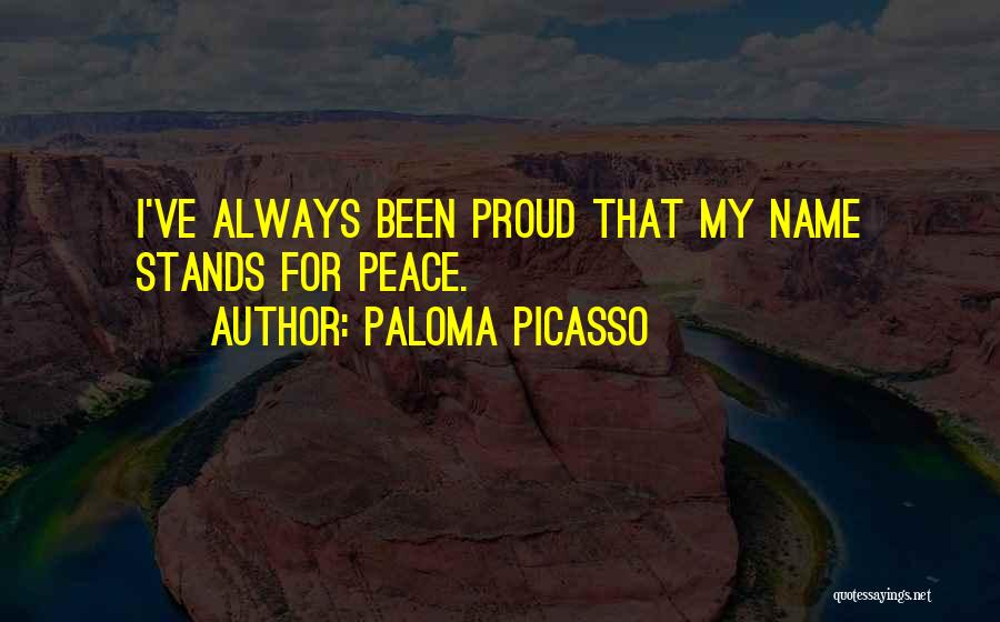 Paloma Picasso Quotes: I've Always Been Proud That My Name Stands For Peace.