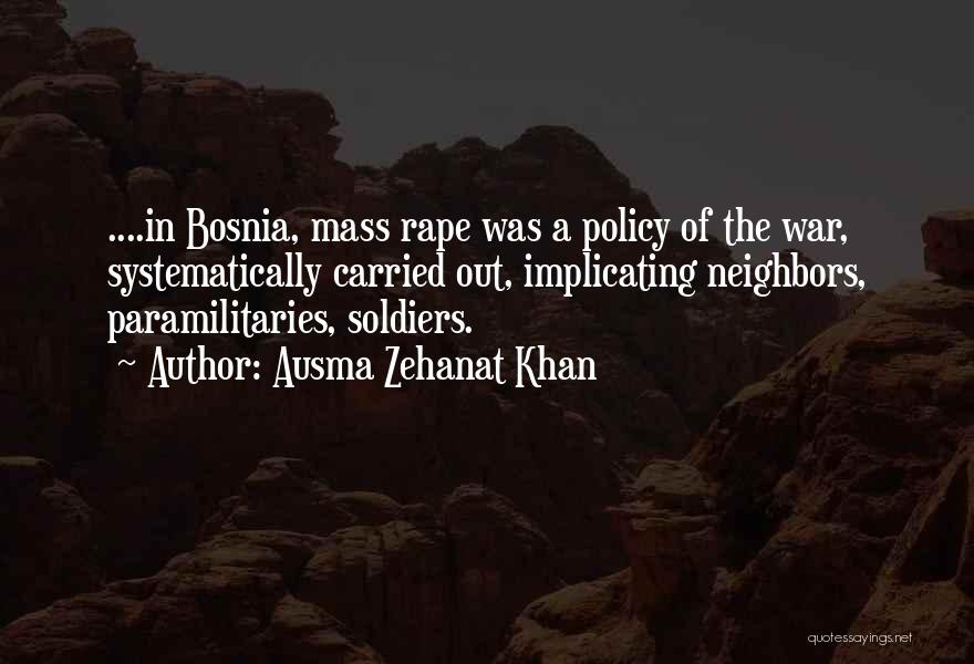 Ausma Zehanat Khan Quotes: ....in Bosnia, Mass Rape Was A Policy Of The War, Systematically Carried Out, Implicating Neighbors, Paramilitaries, Soldiers.