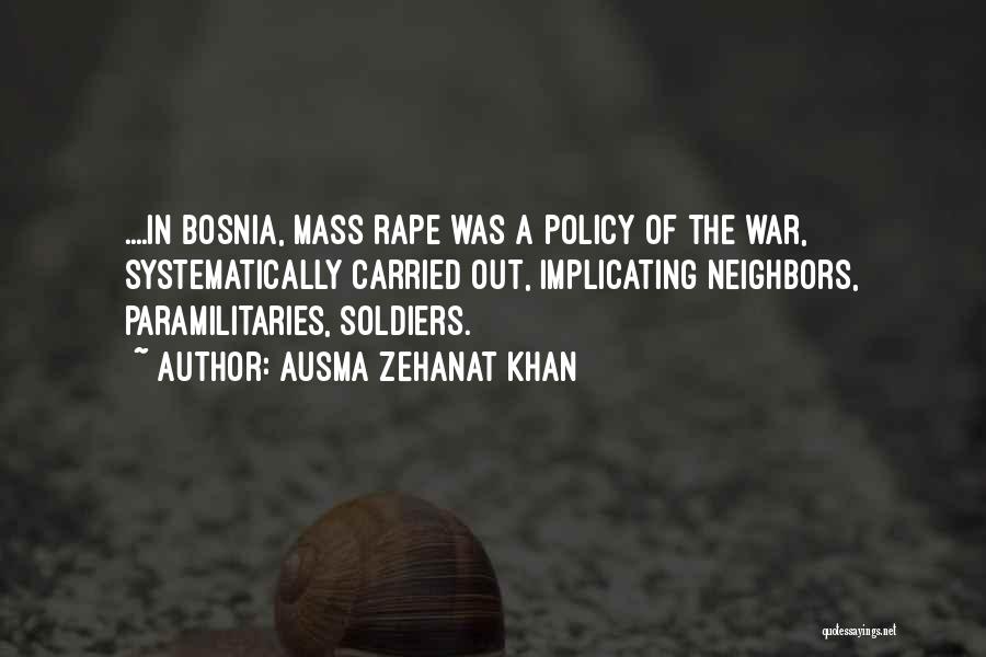 Ausma Zehanat Khan Quotes: ....in Bosnia, Mass Rape Was A Policy Of The War, Systematically Carried Out, Implicating Neighbors, Paramilitaries, Soldiers.