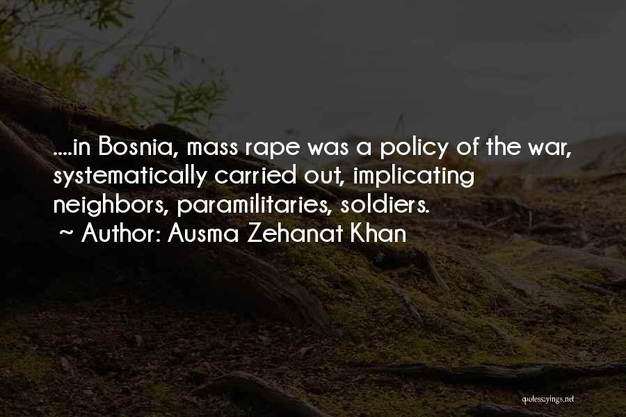 Ausma Zehanat Khan Quotes: ....in Bosnia, Mass Rape Was A Policy Of The War, Systematically Carried Out, Implicating Neighbors, Paramilitaries, Soldiers.