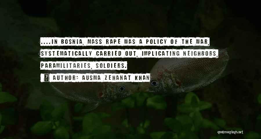 Ausma Zehanat Khan Quotes: ....in Bosnia, Mass Rape Was A Policy Of The War, Systematically Carried Out, Implicating Neighbors, Paramilitaries, Soldiers.