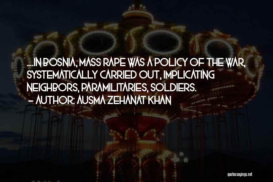 Ausma Zehanat Khan Quotes: ....in Bosnia, Mass Rape Was A Policy Of The War, Systematically Carried Out, Implicating Neighbors, Paramilitaries, Soldiers.