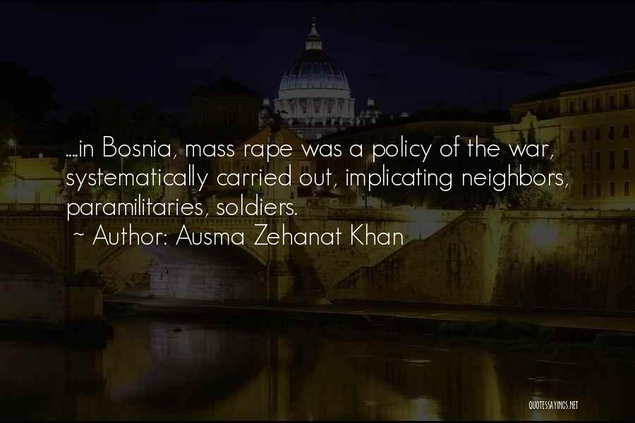 Ausma Zehanat Khan Quotes: ....in Bosnia, Mass Rape Was A Policy Of The War, Systematically Carried Out, Implicating Neighbors, Paramilitaries, Soldiers.