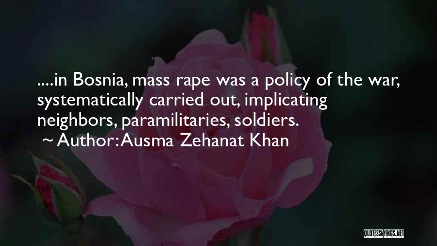 Ausma Zehanat Khan Quotes: ....in Bosnia, Mass Rape Was A Policy Of The War, Systematically Carried Out, Implicating Neighbors, Paramilitaries, Soldiers.