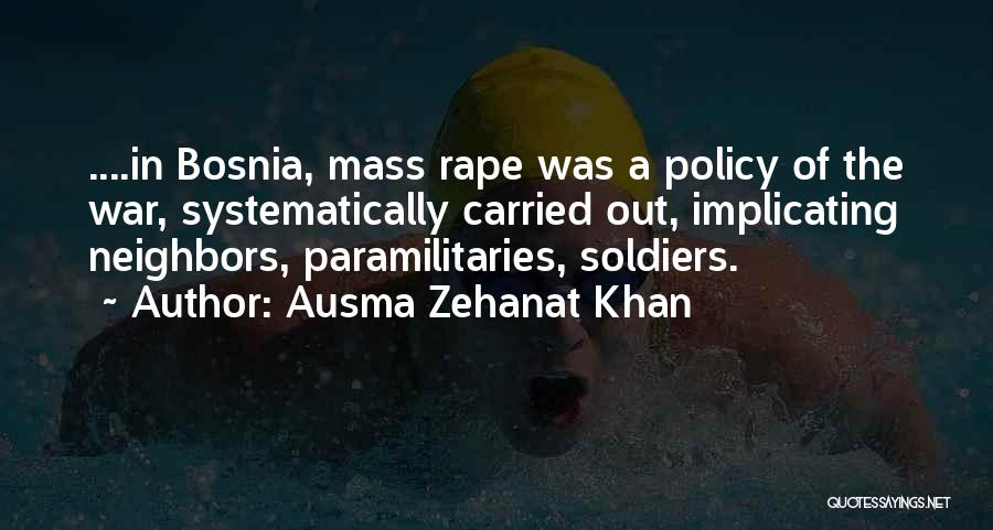 Ausma Zehanat Khan Quotes: ....in Bosnia, Mass Rape Was A Policy Of The War, Systematically Carried Out, Implicating Neighbors, Paramilitaries, Soldiers.