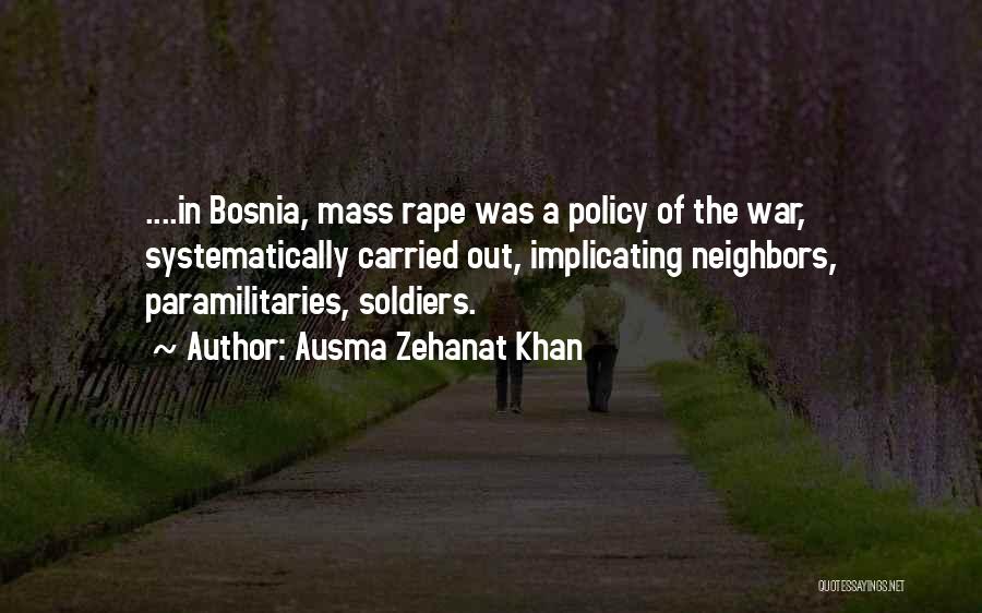 Ausma Zehanat Khan Quotes: ....in Bosnia, Mass Rape Was A Policy Of The War, Systematically Carried Out, Implicating Neighbors, Paramilitaries, Soldiers.