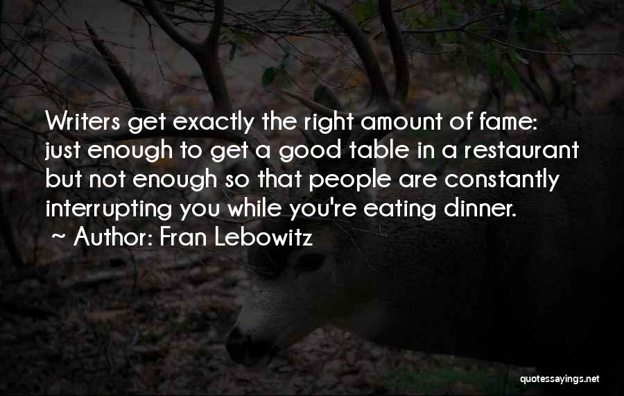 Fran Lebowitz Quotes: Writers Get Exactly The Right Amount Of Fame: Just Enough To Get A Good Table In A Restaurant But Not