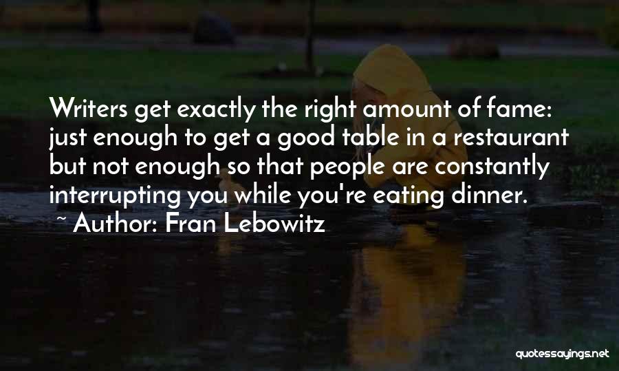 Fran Lebowitz Quotes: Writers Get Exactly The Right Amount Of Fame: Just Enough To Get A Good Table In A Restaurant But Not