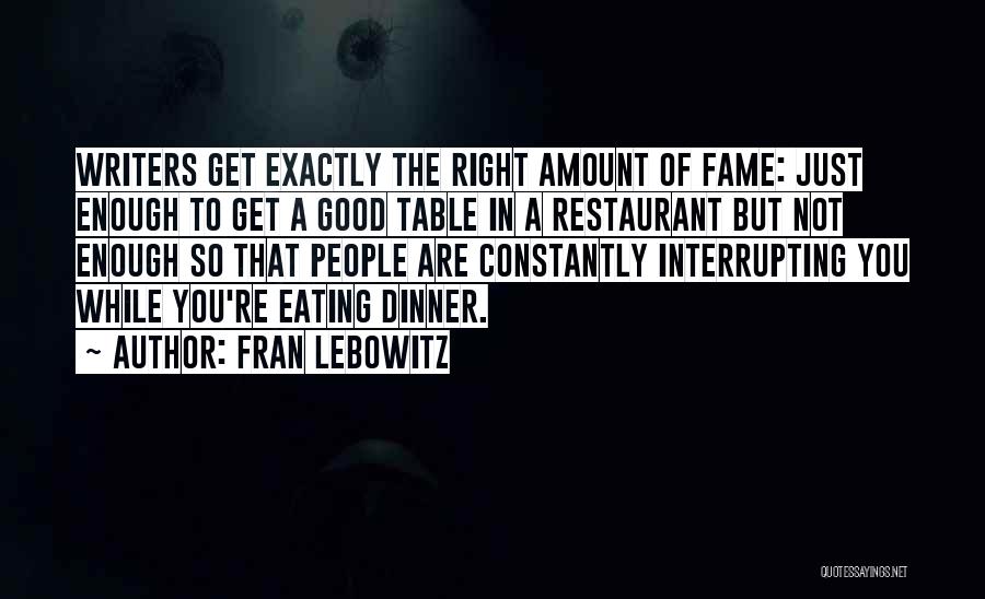 Fran Lebowitz Quotes: Writers Get Exactly The Right Amount Of Fame: Just Enough To Get A Good Table In A Restaurant But Not