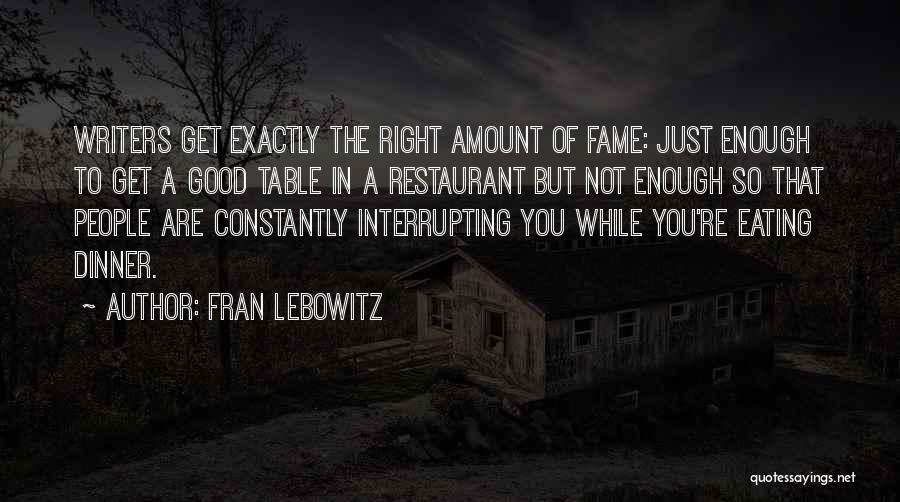 Fran Lebowitz Quotes: Writers Get Exactly The Right Amount Of Fame: Just Enough To Get A Good Table In A Restaurant But Not