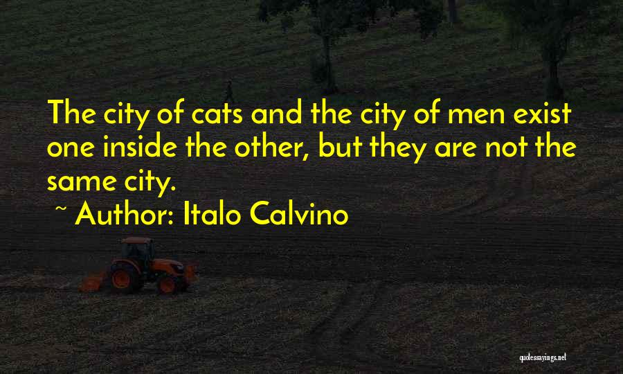 Italo Calvino Quotes: The City Of Cats And The City Of Men Exist One Inside The Other, But They Are Not The Same