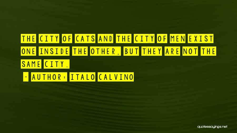 Italo Calvino Quotes: The City Of Cats And The City Of Men Exist One Inside The Other, But They Are Not The Same