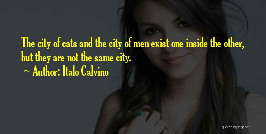 Italo Calvino Quotes: The City Of Cats And The City Of Men Exist One Inside The Other, But They Are Not The Same