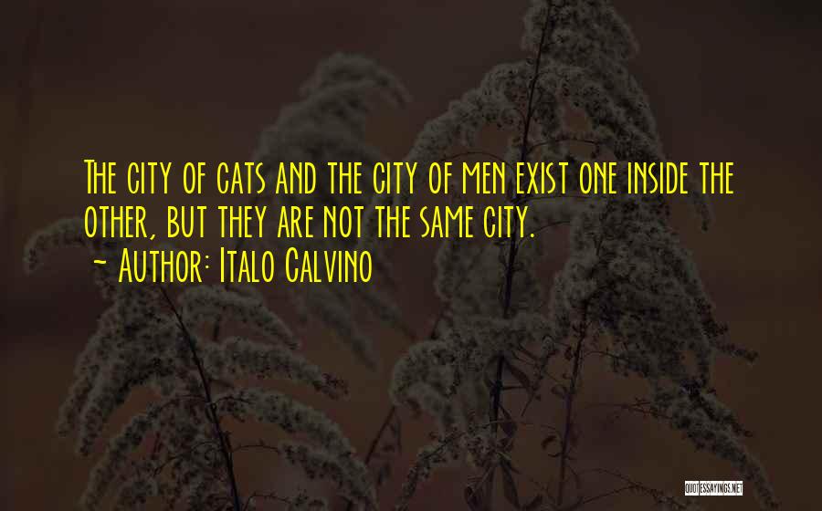 Italo Calvino Quotes: The City Of Cats And The City Of Men Exist One Inside The Other, But They Are Not The Same